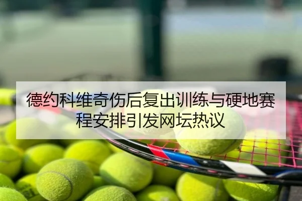 德约科维奇伤后复出训练与硬地赛程安排引发网坛热议